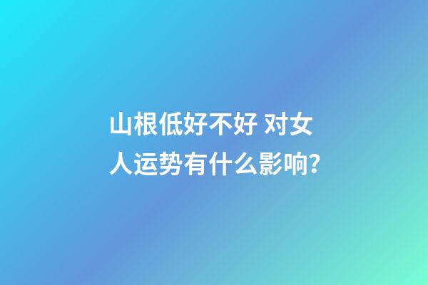山根低好不好 对女人运势有什么影响？